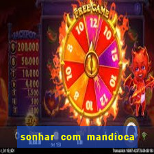 sonhar com mandioca jogo do bicho